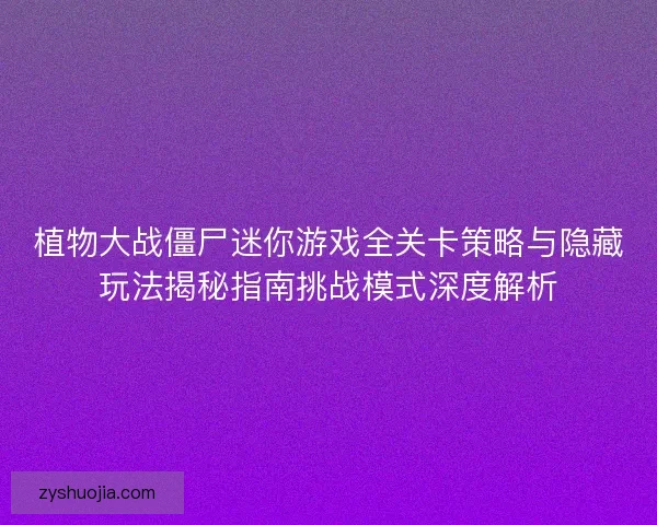 植物大战僵尸迷你游戏全关卡策略与隐藏玩法揭秘指南挑战模式深度解析
