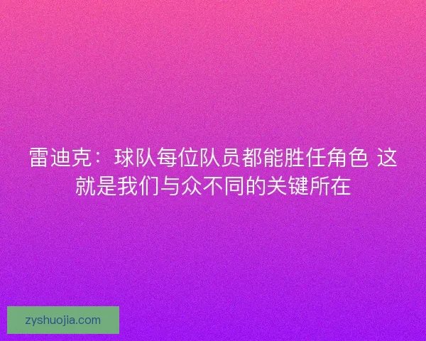 雷迪克：球队每位队员都能胜任角色 这就是我们与众不同的关键所在